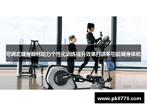 可调式健身器材助力个性化训练提升效果打造多功能健身体验