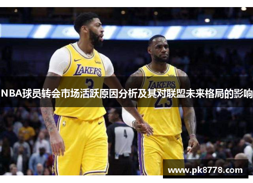 NBA球员转会市场活跃原因分析及其对联盟未来格局的影响