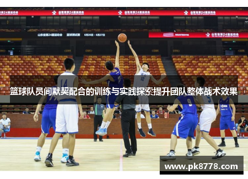 篮球队员间默契配合的训练与实践探索提升团队整体战术效果